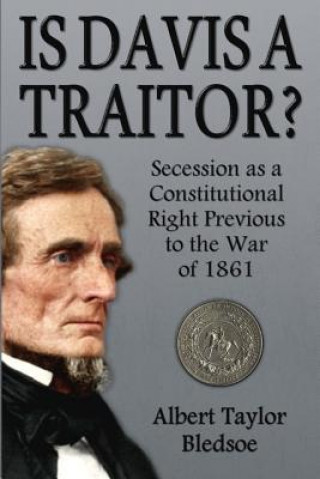 Książka Is Davis a Traitor?: Secession as a Constitutional Right Previous to the War of 1861 Albert Taylor Bledsoe