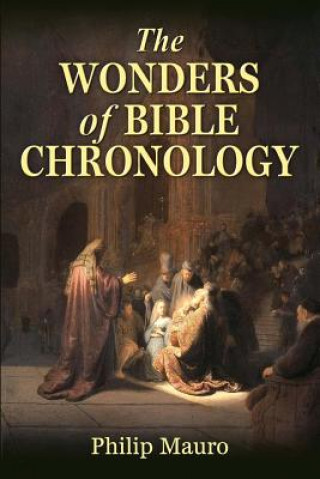 Könyv The Wonders of Bible Chronology Philip Mauro