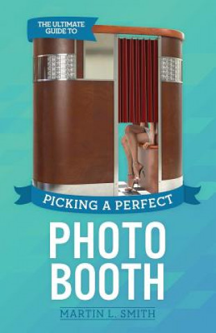 Carte The Ultimate Guide To Picking A Perfect Photo Booth: How To Find the Best Photo Booth Rental and Get It At the Lowest Possible Cost Martin L Smith