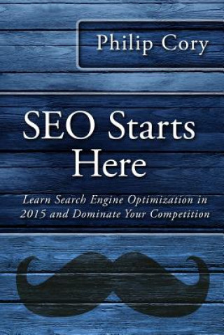 Knjiga Seo Starts Here: Learn Search Engine Optimization in 2015 and Dominate Your Competition Philip Cory