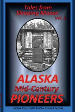 Könyv Tales from Sleeping Moose Vol. 1: Alaska Mid-Century Pioneers Atwood Cutting