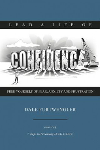 Kniha Lead a life of CONFIDENCE: Free yourself of fear, anxiety and frustration MR Dale Furtwengler