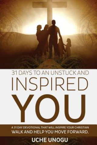 Книга 31 Days to an Unstuck and Inspired You: A 31 day devotional that will inspire your Christian walk and help you move forward. Uche Unogu