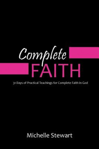 Kniha Complete Faith: 31 Days of Practical Teachings for Complete Faith in God Michelle Stewart
