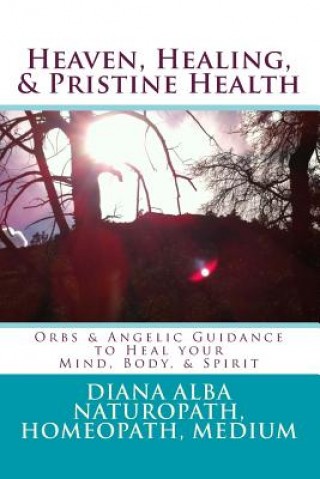 Kniha Heaven, Healing, & Pristine Health: Orbs & Angelic Guidance to Heal Your Mind, Body, & Spirit Diana L Alba