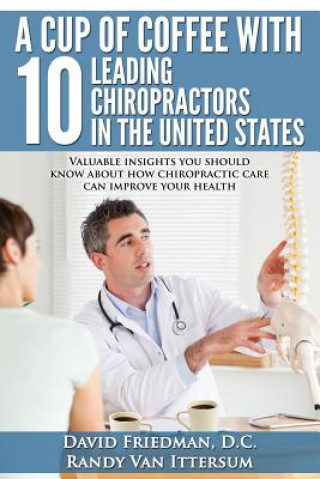 Buch A Cup Of Coffee With 10 Leading Chiropractors In The United States: Valuable insights you should know about how chiropractic care can improve your hea David Friedman D C