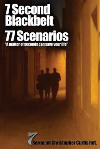 Kniha 7 Second Blackbelt 77 Scenarios: A Matter Of Seconds Can Save Your Life Sgt Christopher Curtis Ret