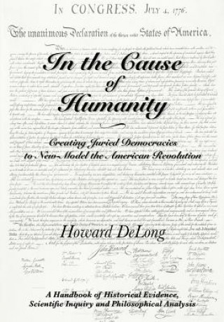 Kniha In the Cause of Humanity: Creating Juried Democracies to New-Model the American Revolution Howard DeLong