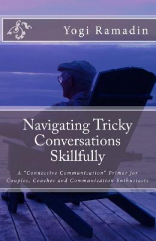 Könyv Navigating Tricky Conversations Skillfully: A "Connective Communication" Primer for Couples, Coaches and Communication Enthusiasts Yogi Ramadin