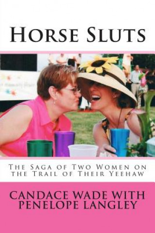 Könyv Horse Sluts: The Saga of Two Women on the Trail of their Yeehaw Candace Wade