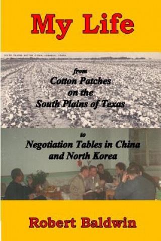 Kniha My Life: from Cotton Patches on the South Plains of Texas to Negotiation Tables in China and North Korea Robert Baldwin