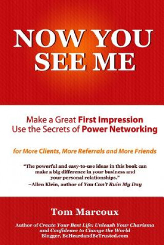 Könyv Now You See Me - Make a Great First Impression - Use Secrets of Power Networking: For More Clients, More Referrals and More Friends Tom Marcoux
