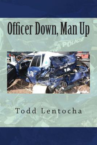 Книга Officer Down, Man Up: Putting a Life Back Together Again Todd Lentocha