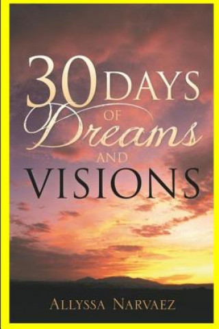 Книга 30 Days of Dreams and Visions: For Thirty Days I Am Going to Give You Dreams and Visions. Proclaim My Words!" God Allyssa Narvaez