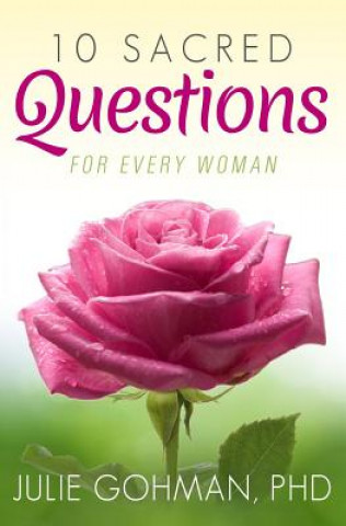 Книга 10 Sacred Questions for Every Woman: About Love, Friendship & Finding True Happiness Julie Gohman Phd