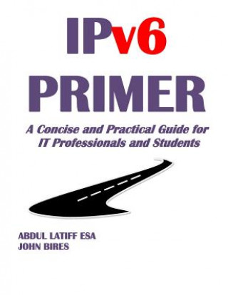 Carte IPv6 PRIMER: A Concise and Practical Guide for IT Professionals and Students Abdul Latiff Esa