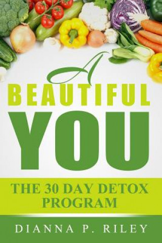 Carte A Beautiful You 30 The Day Detox Program: Your 30 Day Guide To A Spectacular You! Mrs Dianna P Riley Chhc