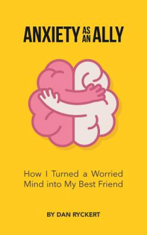 Книга Anxiety as an Ally: How I Turned a Worried Mind into My Best Friend Dan Ryckert