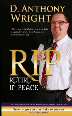 Kniha Retire in Peace: 7 Immediate Steps in 2015 You Must Take So You Can Retire in Peace. MR D Anthony Wright