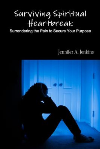 Könyv Surviving Spiritual Heartbreak: Surrendering the Pain to Secure Your Purpose Jennifer a Jenkins
