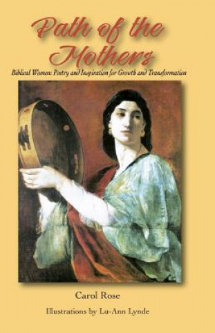 Carte The Path of the Mothers: Biblical Women: Poetry and Inspiration for Growth and Transformation Carol Rose
