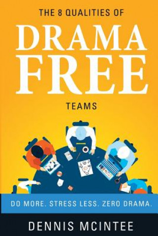 Book The 8 Qualities Of Drama Free Teams: Do More. Stress Less. Zero Drama. Dennis McIntee