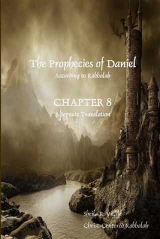 Kniha The Prophecies of Daniel According to Kabbalah, Chapter 8 Alternate Translation Sheila R Vitale