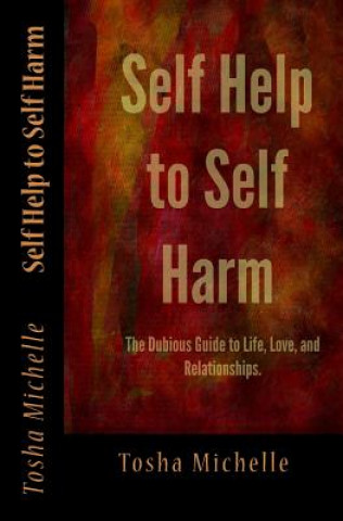 Libro Self Help to Self Harm: The Dubious Guide to Life, Love, and Relationships. Tosha Michelle