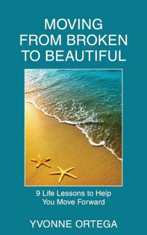 Carte Moving from Broken to Beautiful: : 9 Life Lessons to Help You Move Forward Yvonne Ortega