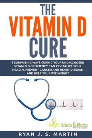 Carte The Vitamin D Cure: 8 Surprising Ways Curing Your Undiagnosed Vitamin D Deficiency Can Revitalize Your Health, Prevent Cancer and Heart Di Ryan Martin