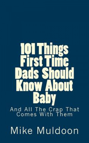 Carte 101 Things First Time Dads Should Know About Baby: And All The Crap That Comes With Them Mike Muldoon