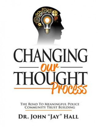 Kniha Changing Our Thought Process: : The Road to Meaningful Police Community Trust Building Dr John Hall