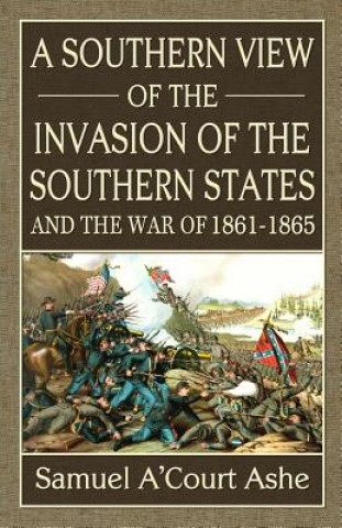 Kniha A Southern View of the Invasion of the Southern States and War of 1861-65 Samuel A Ashe
