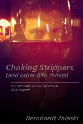 Knjiga Choking Strippers (and other bad things): Tales of Shame and Desperation in Wine Country Bernhardt Zalaski