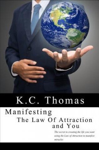 Kniha Manifesting, The Law of Attraction, and You: The secret to creating the life you want using the Law of Attraction to manifest miracles K C Thomas