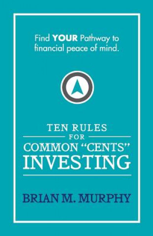 Книга Ten Rules for Common "Cents" Investing by Brian M. Murphy: Ten easy to follow steps to successful investing and financial peace of mind. MR Brian M Murphy