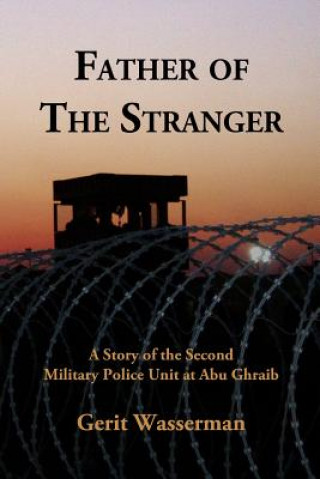 Könyv Father of the Stranger: A Story of the Second Military Police Unit at Abu Ghraib MR Gerit Wasserman