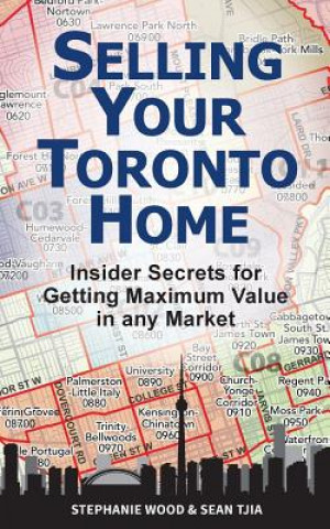 Kniha Selling Your Toronto Home: Insider Secrets for Getting Maximum Value in Any Market Stephanie Wood