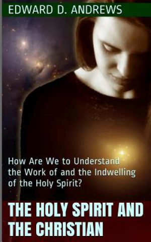 Knjiga The Holy Spirit and the Christian: How Are We to Understand the Work of and the Indwelling of the Holy Spirit? Edward D Andrews