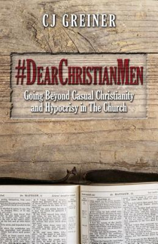 Book #DearChristianMen: Going Beyond Casual Christianity and Hypocrisy in The Church Cj Greiner