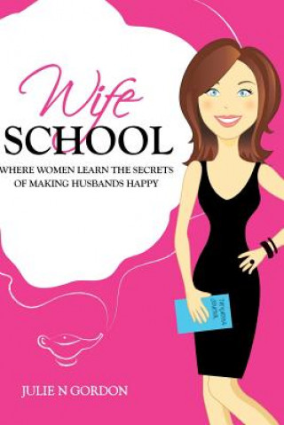 Könyv Wife School: Where Women Learn the Secrets of Making Husbands Happy Julie N Gordon