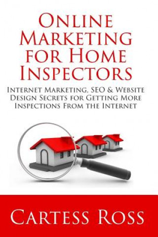 Kniha Online Marketing For Home Inspectors: Internet Marketing, SEO & Website Design Secrets for Getting More Inspections From the Internet Cartess Ross