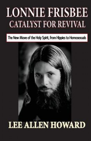 Carte Lonnie Frisbee: Catalyst for Revival: The New Move of the Holy Spirit, from Hippies to Homosexuals Rev Lee Allen Howard
