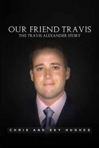 Könyv Our Friend Travis: The Travis Alexander Story Chris and Sky Hughes