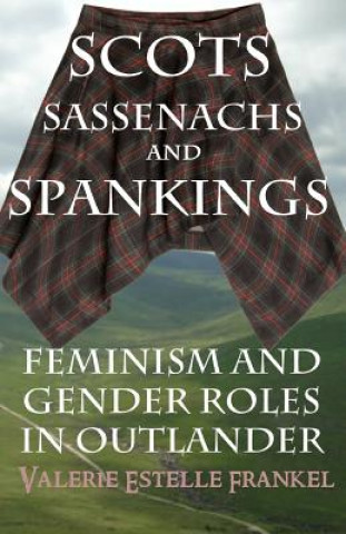 Könyv Scots, Sassenachs, and Spankings: Feminism and Gender Roles in Outlander Valerie Estelle Frankel
