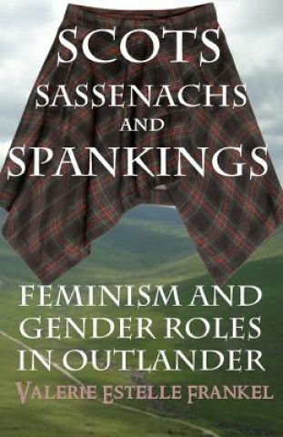 Książka Scots, Sassenachs, and Spankings: Feminism and Gender Roles in Outlander Valerie Estelle Frankel