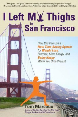 Książka I Left My Thighs in San Francisco: How You Can Use a New Time-Saving System for Weight Loss, Exercise, More Energy, and Being Happy While You Drop Wei Tom Marcoux