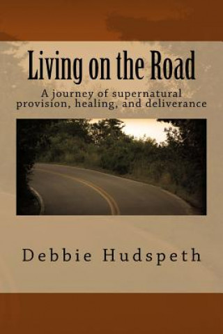 Kniha Living On The Road: A journey of supernatural provision, healing and deliverance Debbie Hudspeth