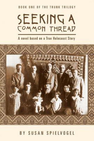 Carte Seeking a Common Thread: A novel based on a True Holocaust Story; Book One of the Trunk Trilogy Susan Spielvogel