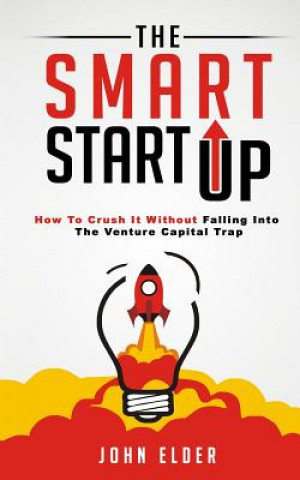 Carte The Smart Startup: How To Crush It Without Falling Into The Venture Capital Trap John Elder